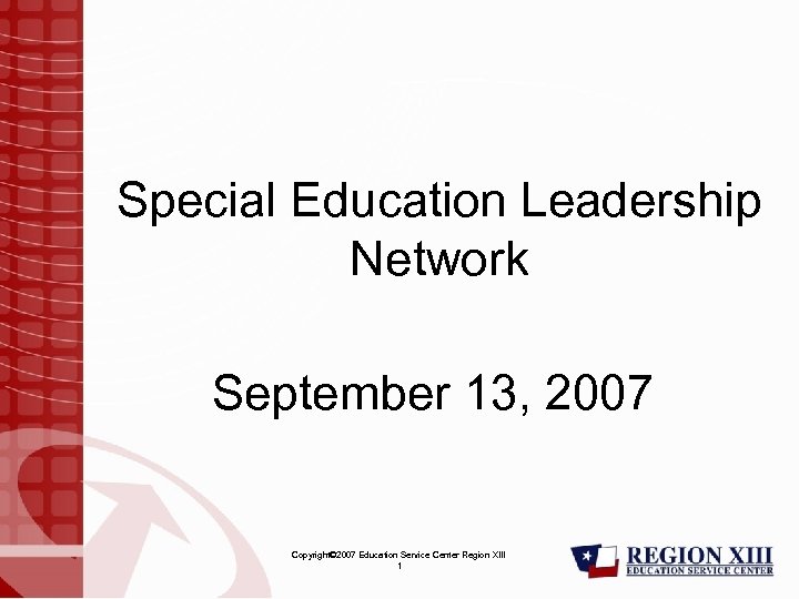 Special Education Leadership Network September 13, 2007 Copyright© 2007 Education Service Center Region XIII