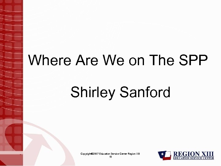 Where Are We on The SPP Shirley Sanford Copyright© 2007 Education Service Center Region
