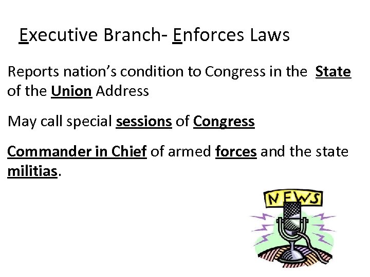 Executive Branch- Enforces Laws Reports nation’s condition to Congress in the State of the