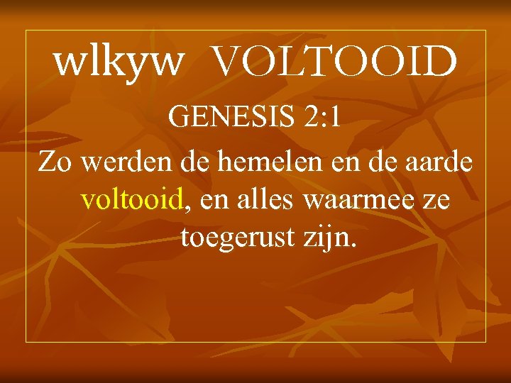 wlkyw VOLTOOID GENESIS 2: 1 Zo werden de hemelen en de aarde voltooid, en