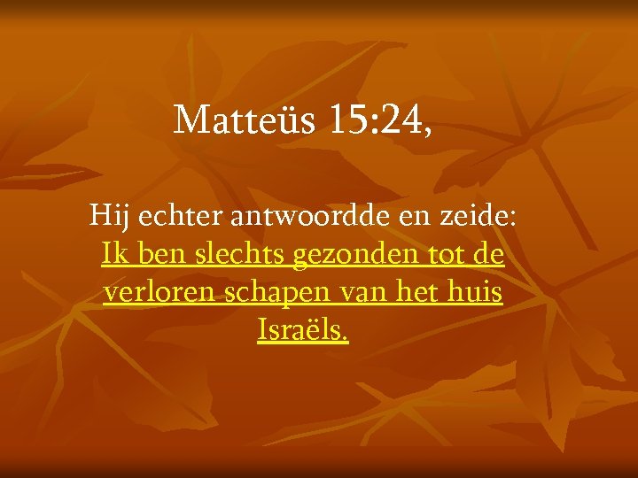 Matteüs 15: 24, Hij echter antwoordde en zeide: Ik ben slechts gezonden tot de