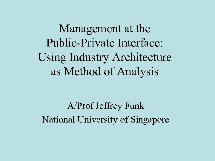 Management at the Public-Private Interface: Using Industry Architecture as Method of Analysis A/Prof Jeffrey