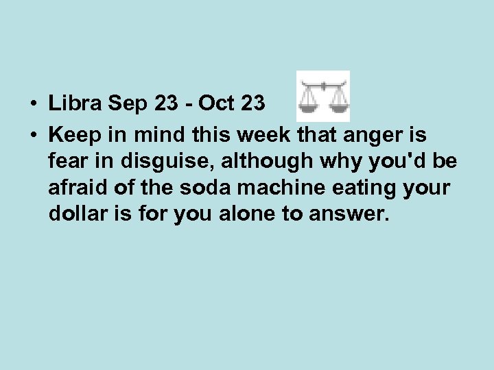  • Libra Sep 23 - Oct 23 • Keep in mind this week