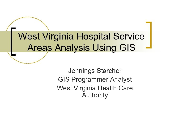 West Virginia Hospital Service Areas Analysis Using GIS Jennings Starcher GIS Programmer Analyst West