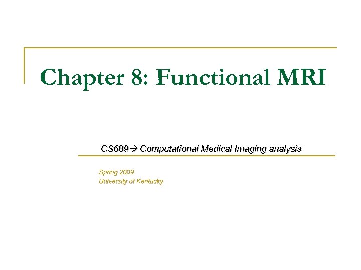 Chapter 8: Functional MRI CS 689 Computational Medical Imaging analysis Spring 2009 University of