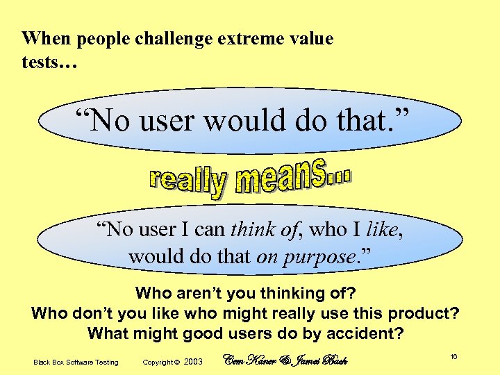 When people challenge extreme value tests… “No user would do that. ” “No user