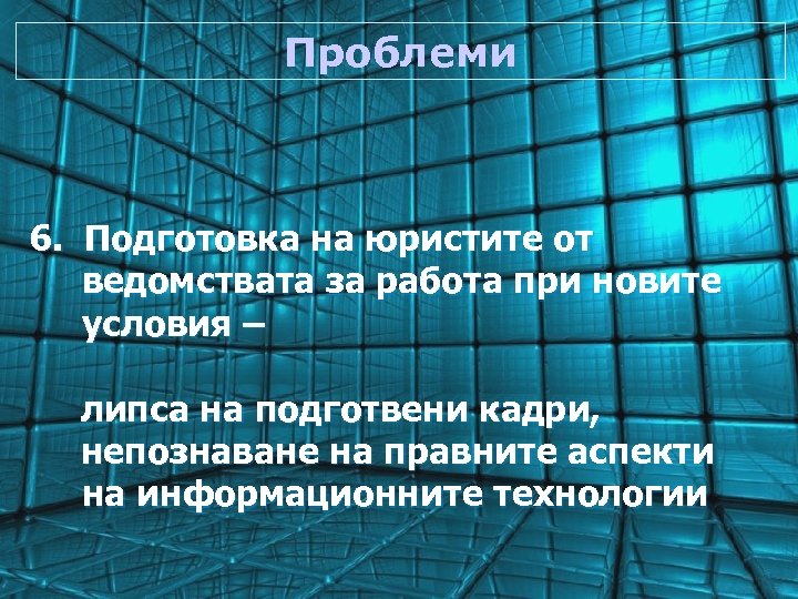 Проблеми 6. Подготовка на юристите от ведомствата за работа при новите условия – липса