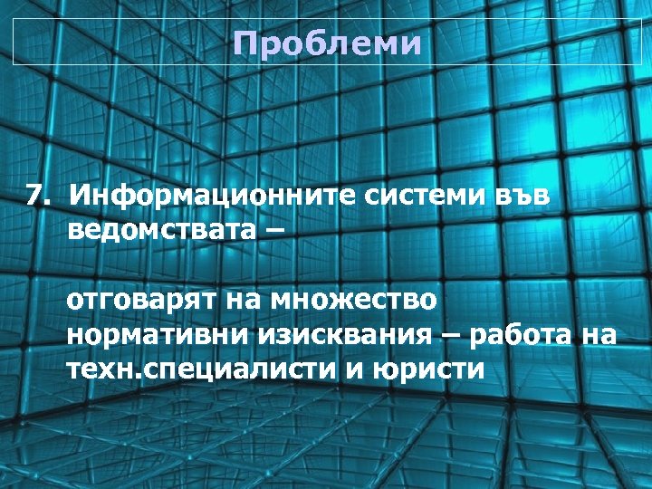 Проблеми 7. Информационните системи във ведомствата – отговарят на множество нормативни изисквания – работа