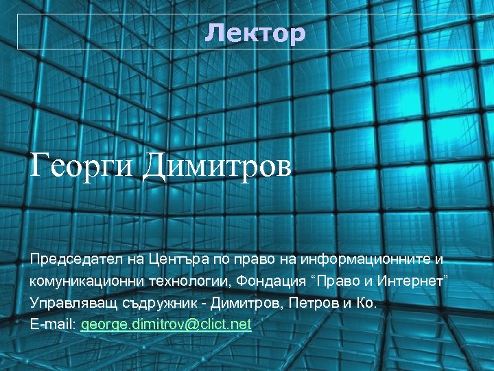 Лектор Георги Димитров Председател на Центъра по право на информационните и комуникационни технологии, Фондация