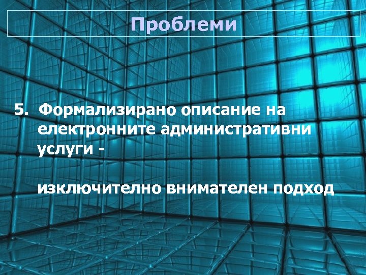 Проблеми 5. Формализирано описание на електронните административни услуги изключително внимателен подход 