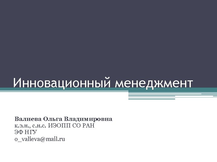 Инновационный менеджмент Валиева Ольга Владимировна к. э. н. , с. н. с. ИЭОПП СО