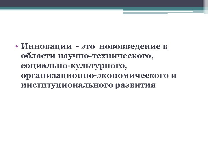  • Инновации - это нововведение в области научно-технического, социально-культурного, организационно-экономического и институционального развития