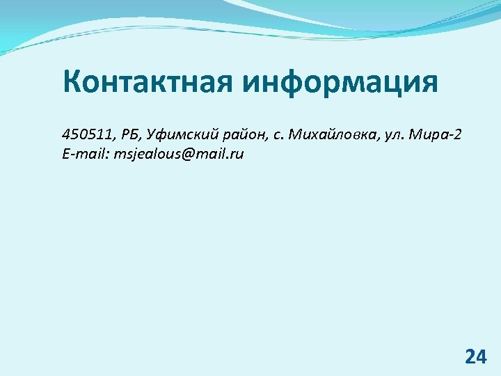 Контактная информация 450511, РБ, Уфимский район, с. Михайловка, ул. Мира-2 E-mail: msjealous@mail. ru 24