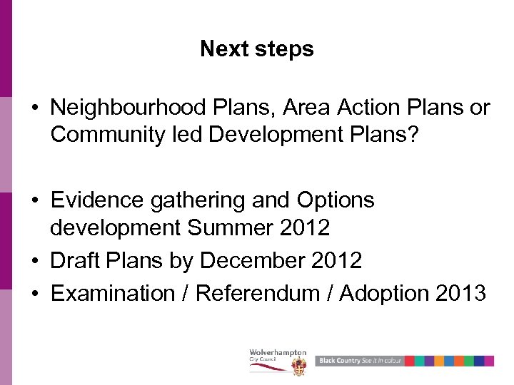 Next steps • Neighbourhood Plans, Area Action Plans or Community led Development Plans? •