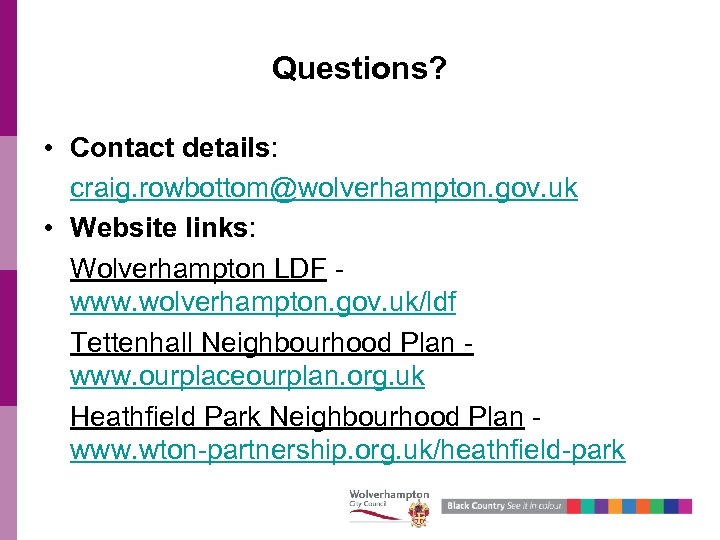 Questions? • Contact details: craig. rowbottom@wolverhampton. gov. uk • Website links: Wolverhampton LDF www.