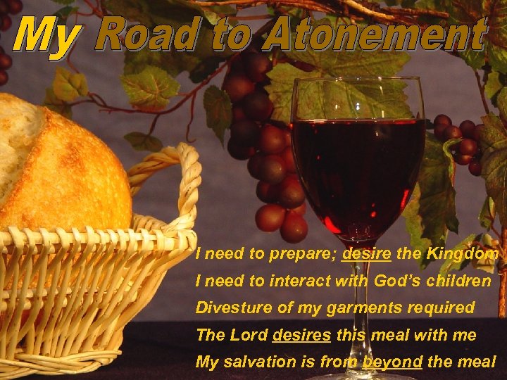 I need to prepare; desire the Kingdom I need to interact with God’s children