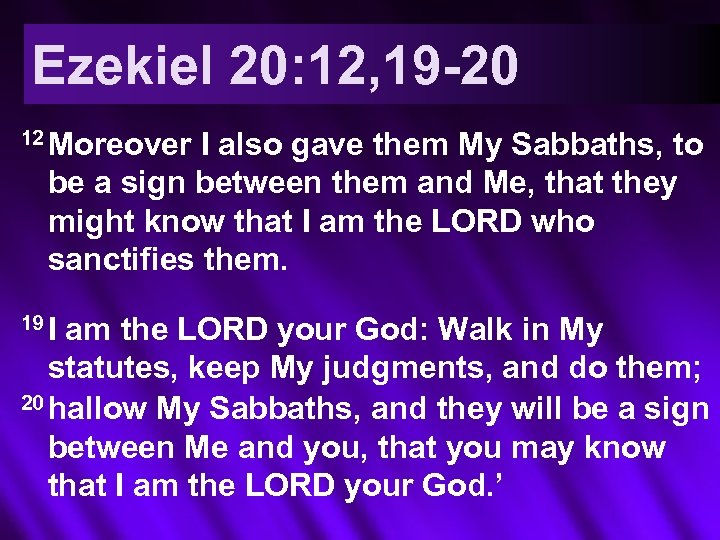 Ezekiel 20: 12, 19 -20 12 Moreover I also gave them My Sabbaths, to