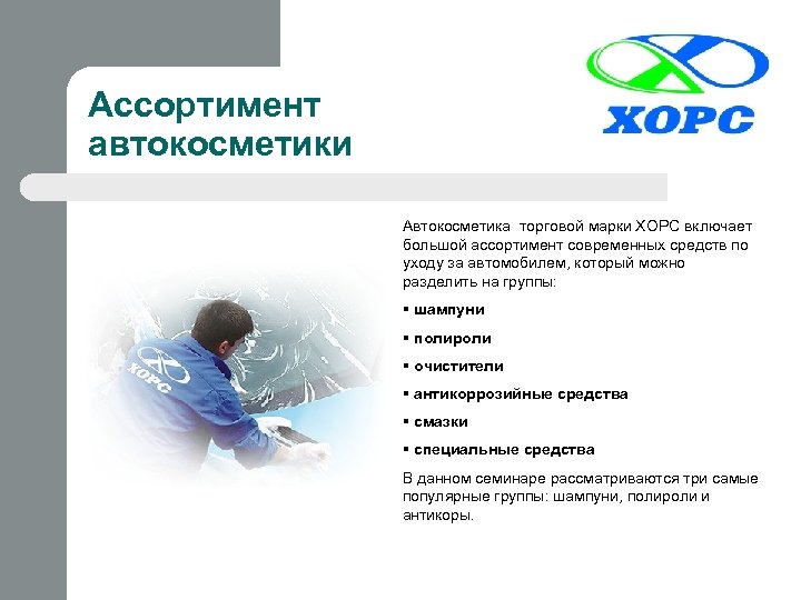 Ассортимент автокосметики Автокосметика торговой марки ХОРС включает большой ассортимент современных средств по уходу за