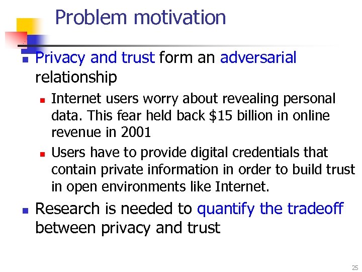 Problem motivation n Privacy and trust form an adversarial relationship n n n Internet