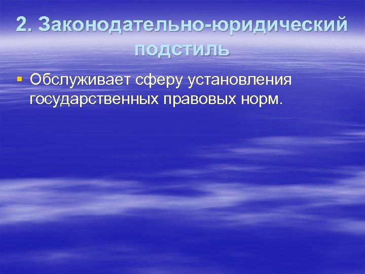 2. Законодательно-юридический подстиль § Обслуживает сферу установления государственных правовых норм. 