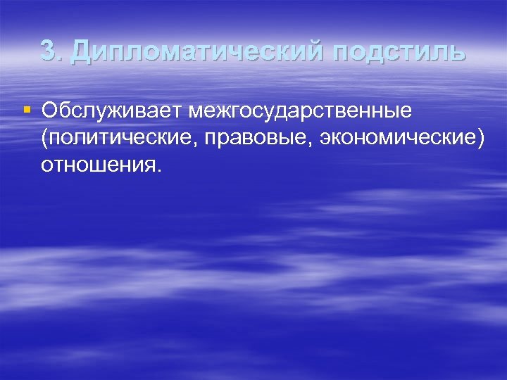 3. Дипломатический подстиль § Обслуживает межгосударственные (политические, правовые, экономические) отношения. 