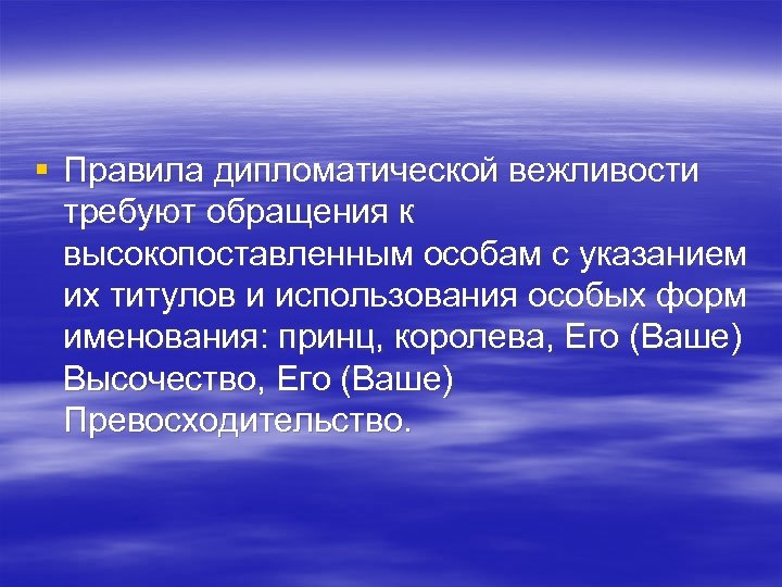 § Правила дипломатической вежливости требуют обращения к высокопоставленным особам с указанием их титулов и