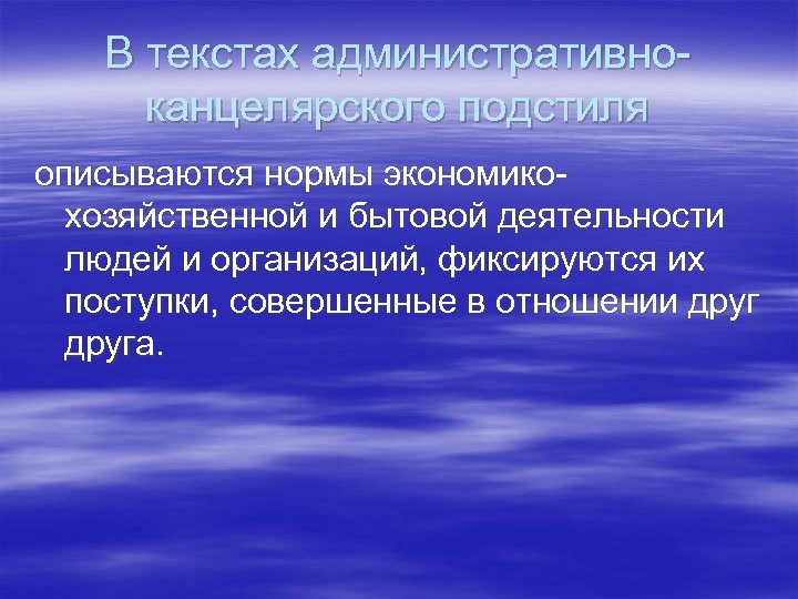 В текстах административноканцелярского подстиля описываются нормы экономикохозяйственной и бытовой деятельности людей и организаций, фиксируются