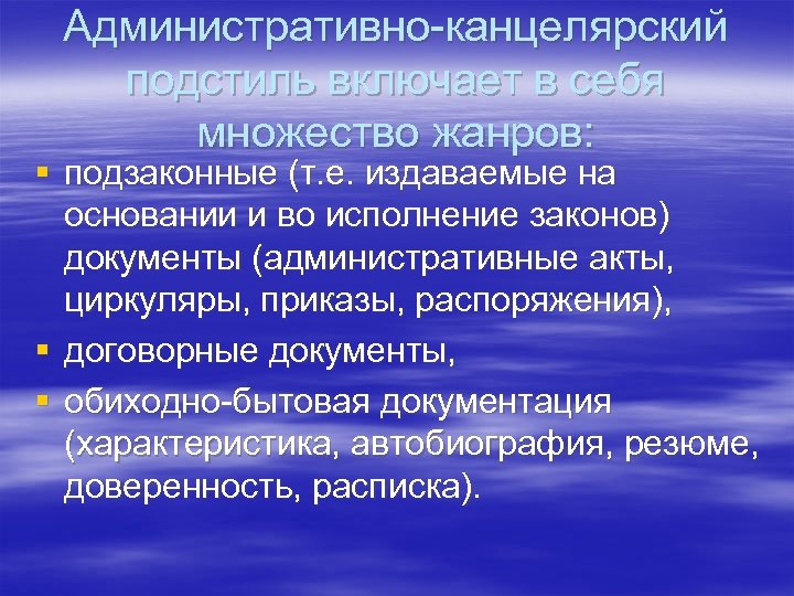 Административно-канцелярский подстиль включает в себя множество жанров: § подзаконные (т. е. издаваемые на основании