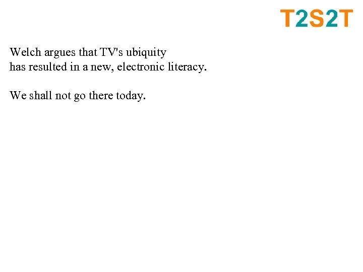 Welch argues that TV's ubiquity has resulted in a new, electronic literacy. We shall