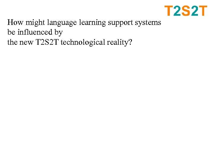How might language learning support systems be influenced by the new T 2 S
