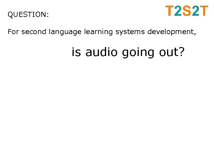 QUESTION: For second language learning systems development, is audio going out? 