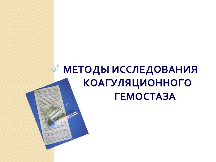 МЕТОДЫ ИССЛЕДОВАНИЯ КОАГУЛЯЦИОННОГО ГЕМОСТАЗА 