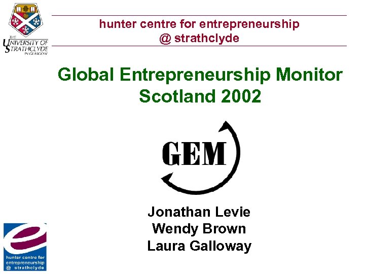 hunter centre for entrepreneurship @ strathclyde Global Entrepreneurship Monitor Scotland 2002 Jonathan Levie Wendy