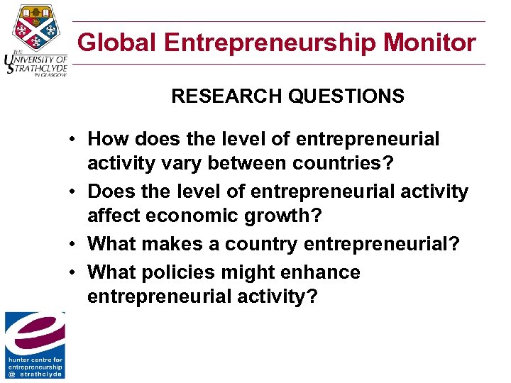 Global Entrepreneurship Monitor RESEARCH QUESTIONS • How does the level of entrepreneurial activity vary