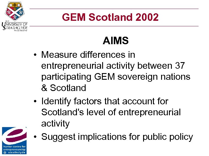 GEM Scotland 2002 AIMS • Measure differences in entrepreneurial activity between 37 participating GEM