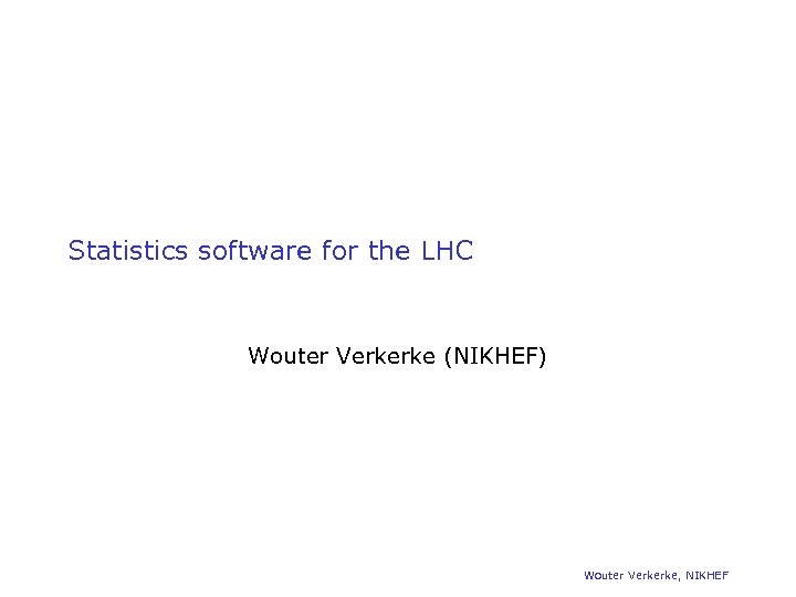 Statistics software for the LHC Wouter Verkerke (NIKHEF) Wouter Verkerke, NIKHEF 