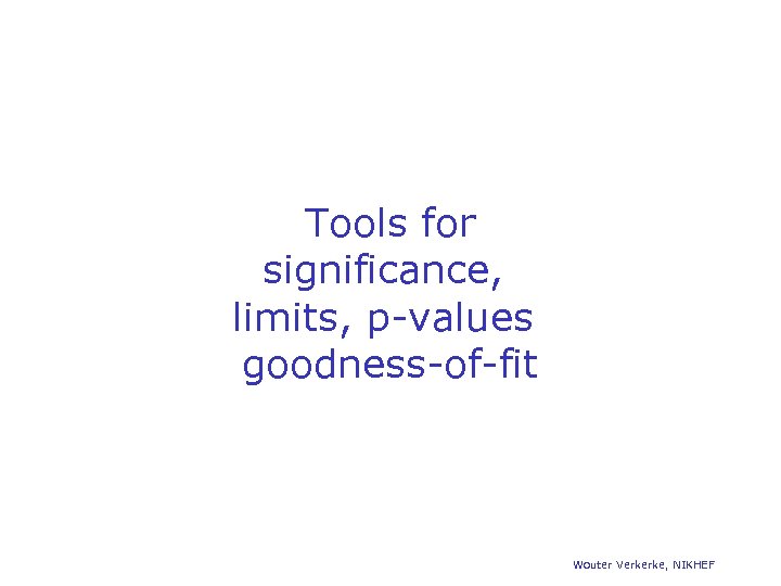 Tools for significance, limits, p-values goodness-of-fit Wouter Verkerke, NIKHEF 
