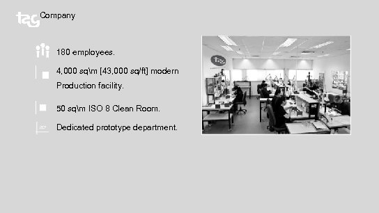 Company 180 employees. 4, 000 sqm [43, 000 sq/ft] modern Production facility. 50 sqm