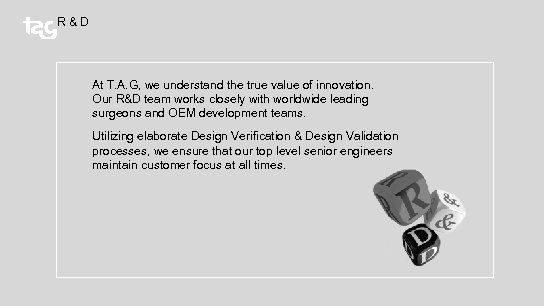 R & D At T. A. G, we understand the true value of innovation.