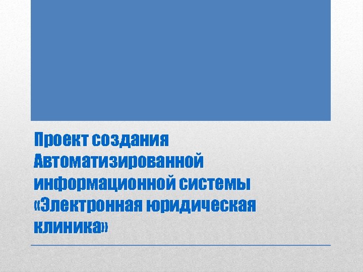 Проект создания Автоматизированной информационной системы «Электронная юридическая клиника» 