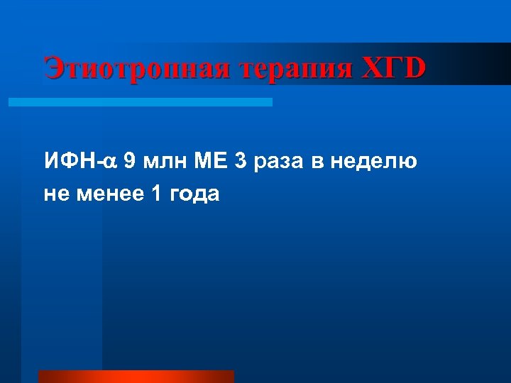 Этиотропная терапия ХГD ИФН- 9 млн МЕ 3 раза в неделю не менее 1