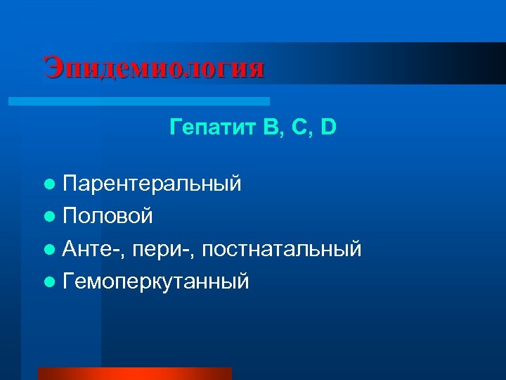 Эпидемиология Гепатит В, С, D l Парентеральный l Половой l Анте-, пери-, постнатальный l