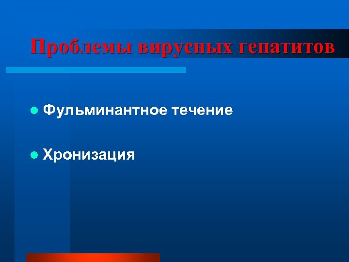 Проблемы вирусных гепатитов l Фульминантное l Хронизация течение 