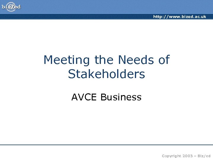 http: //www. bized. ac. uk Meeting the Needs of Stakeholders AVCE Business Copyright 2003