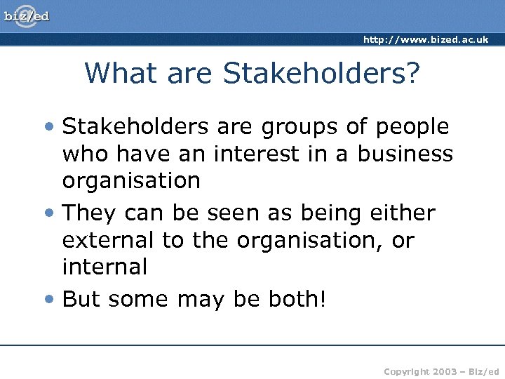 http: //www. bized. ac. uk What are Stakeholders? • Stakeholders are groups of people