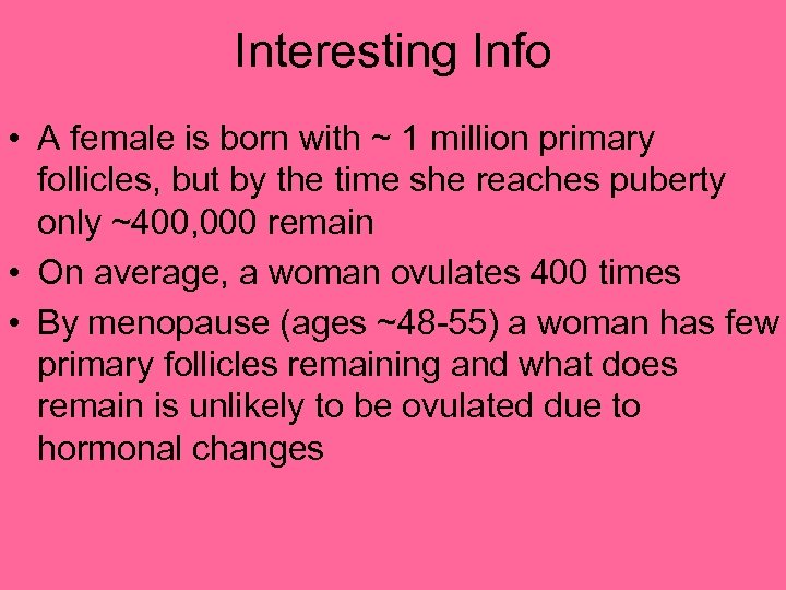 Interesting Info • A female is born with ~ 1 million primary follicles, but