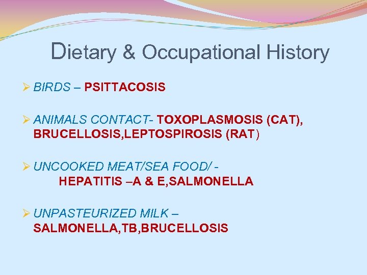 Dietary & Occupational History Ø BIRDS – PSITTACOSIS Ø ANIMALS CONTACT- TOXOPLASMOSIS (CAT), BRUCELLOSIS,