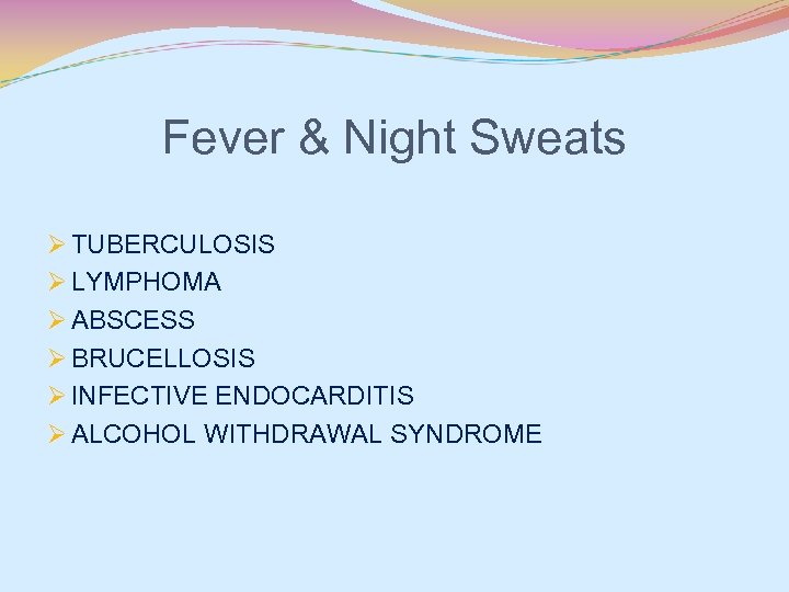 Fever & Night Sweats Ø TUBERCULOSIS Ø LYMPHOMA Ø ABSCESS Ø BRUCELLOSIS Ø INFECTIVE