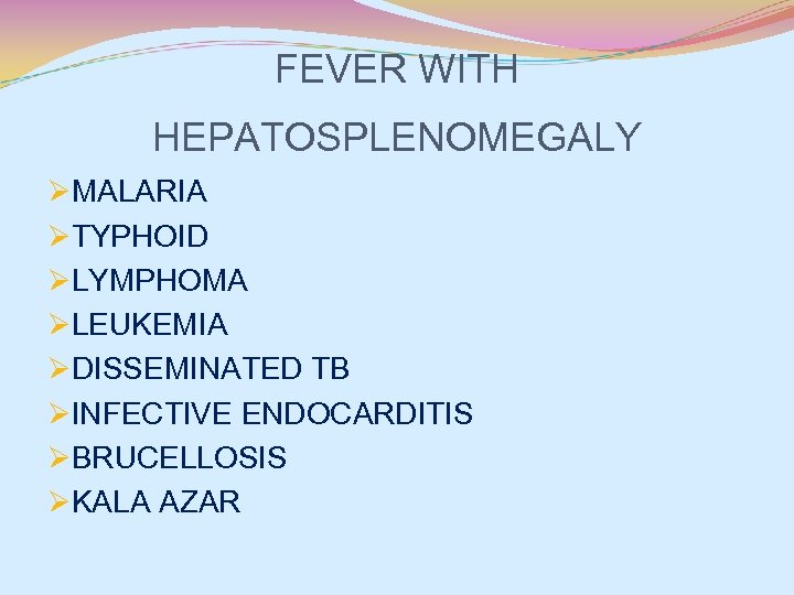 FEVER WITH HEPATOSPLENOMEGALY ØMALARIA ØTYPHOID ØLYMPHOMA ØLEUKEMIA ØDISSEMINATED TB ØINFECTIVE ENDOCARDITIS ØBRUCELLOSIS ØKALA AZAR