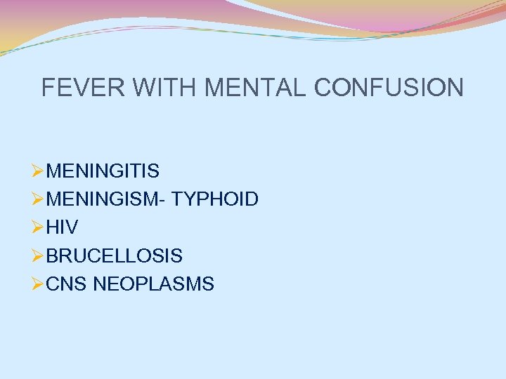 FEVER WITH MENTAL CONFUSION ØMENINGITIS ØMENINGISM- TYPHOID ØHIV ØBRUCELLOSIS ØCNS NEOPLASMS 